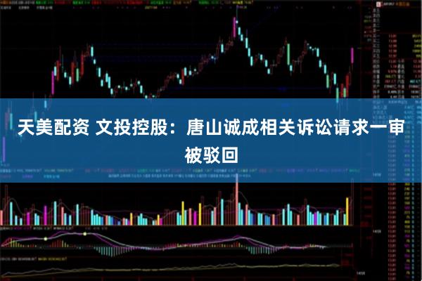天美配资 文投控股：唐山诚成相关诉讼请求一审被驳回