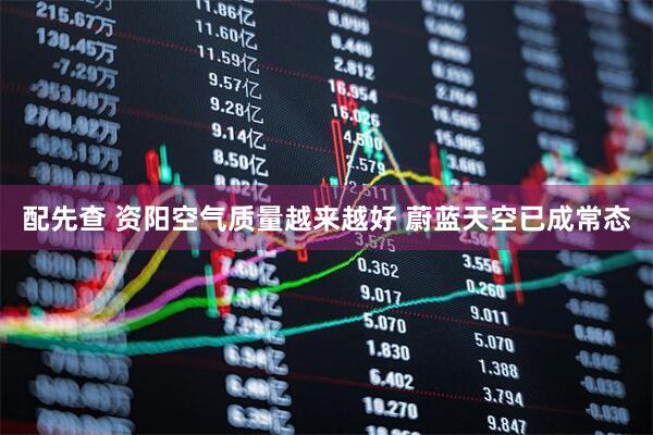 配先查 资阳空气质量越来越好 蔚蓝天空已成常态