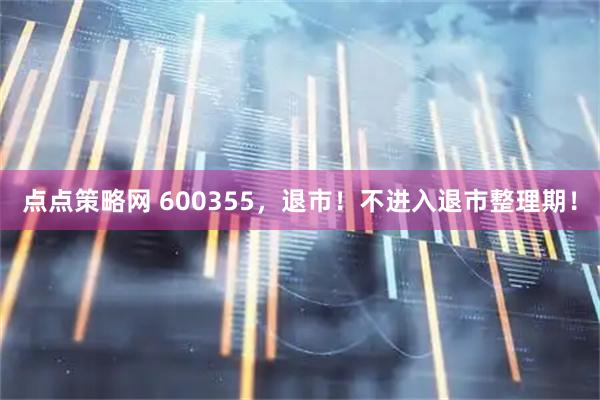 点点策略网 600355,退市!不进入退市整理期!