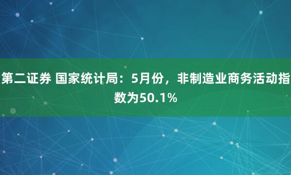 第二证券 国家统计局：5月份，非制造业商务活动指数为50.1%
