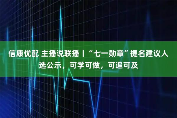 信康优配 主播说联播丨“七一勋章”提名建议人选公示，可学可做，可追可及
