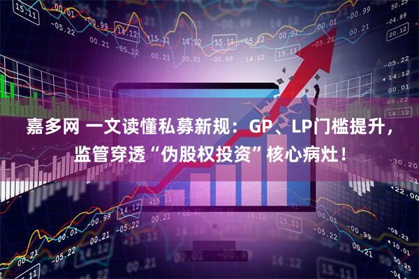 嘉多网 一文读懂私募新规：GP、LP门槛提升，监管穿透“伪股权投资”核心病灶！