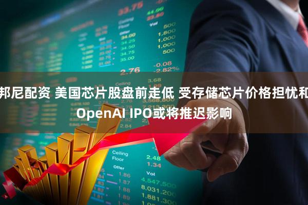 邦尼配资 美国芯片股盘前走低 受存储芯片价格担忧和OpenAI IPO或将推迟影响
