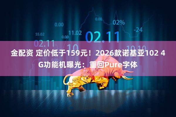 金配资 定价低于159元！2026款诺基亚102 4G功能机曝光：重回Pure字体
