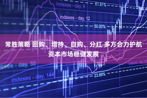 常胜策略 回购、增持、自购、分红 多方合力护航资本市场稳健发展
