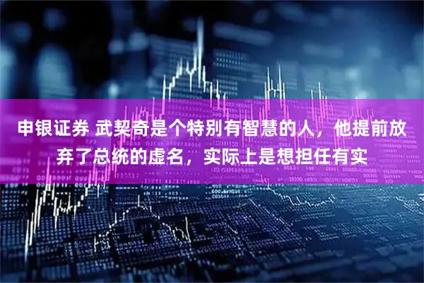 申银证券 武契奇是个特别有智慧的人，他提前放弃了总统的虚名，实际上是想担任有实