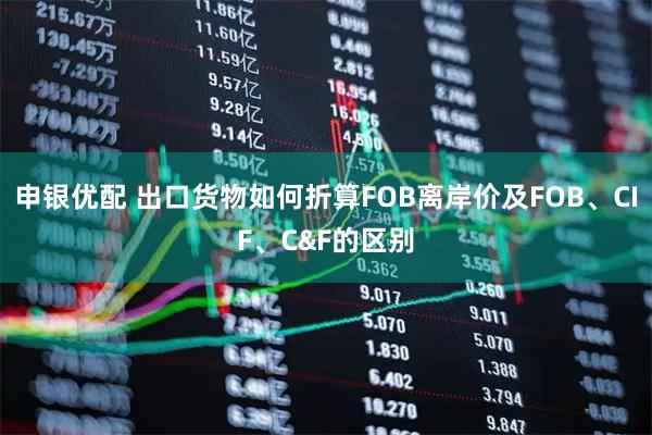 申银优配 出口货物如何折算FOB离岸价及FOB、CIF、C&F的区别