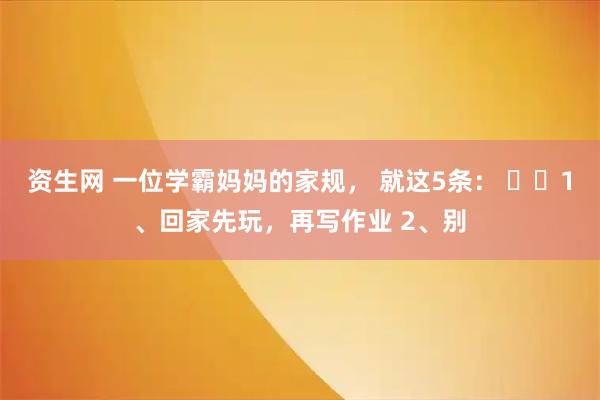 资生网 一位学霸妈妈的家规， 就这5条： ​​1、回家先玩，再写作业 2、别