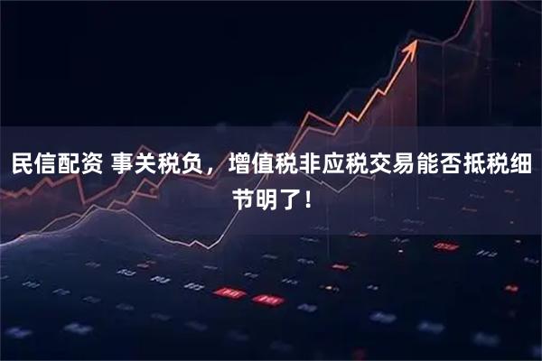 民信配资 事关税负，增值税非应税交易能否抵税细节明了！